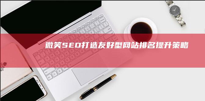 微笑SEO：打造友好型网站排名提升策略